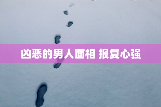 凶恶的男人面相 报复心强