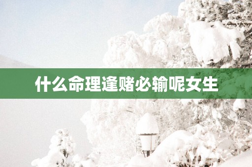 什么命理逢赌必输呢女生