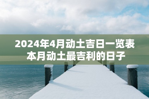 2025年4月动土吉日一览表 本月动土最吉利的日子