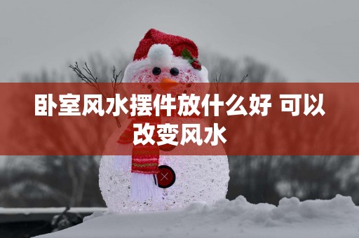 卧室风水摆件放什么好 可以改变风水