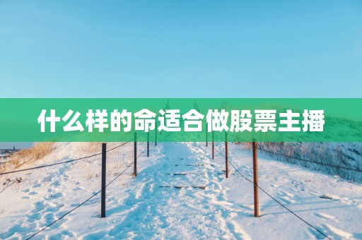 什么样的命适合做股票主播