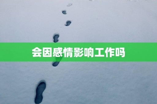 会因感情影响工作吗