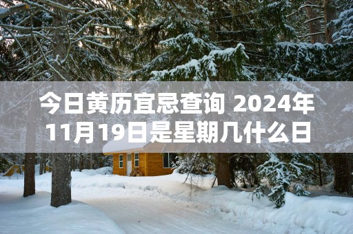 今日黄历宜忌查询 2025年11月19日是星期几什么日子