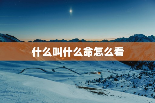 什么叫什么命怎么看