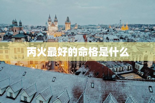 丙火最好的命格是什么