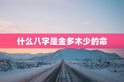 什么八字是金多木少的命