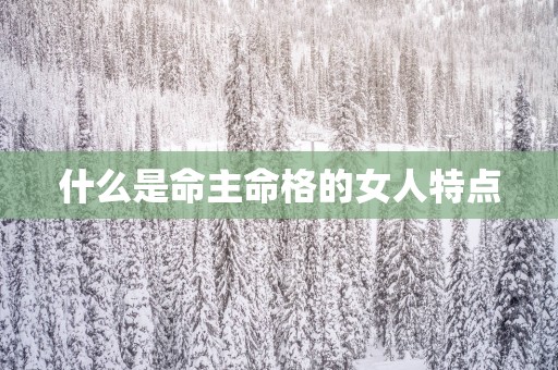 什么是命主命格的女人特点