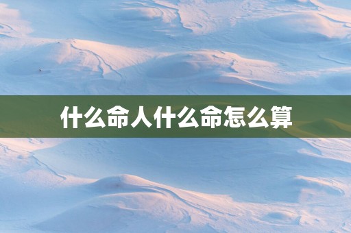 什么命人什么命怎么算