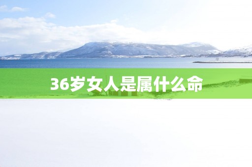 36岁女人是属什么命