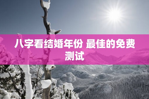 八字看结婚年份 最佳的免费测试