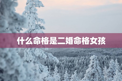 什么命格是二婚命格女孩