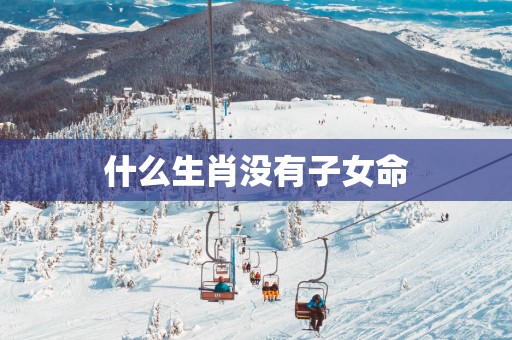 什么生肖没有子女命