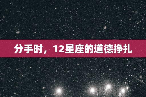 分手时，12星座的道德挣扎