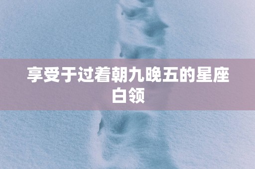 享受于过着朝九晚五的星座白领