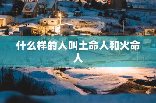 什么样的人叫土命人和火命人