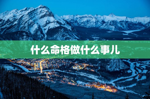 什么命格做什么事儿 什么命格做什么事儿