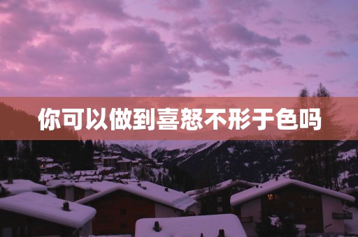 你可以做到喜怒不形于色吗