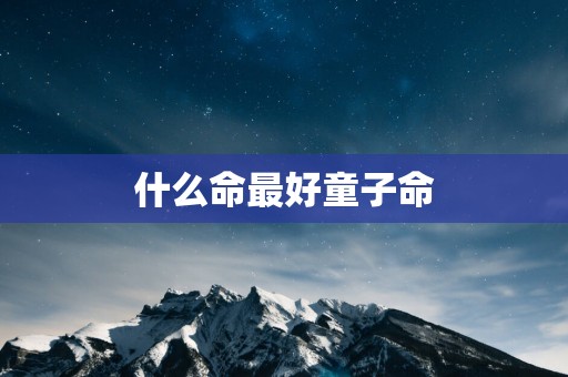 什么命最好童子命