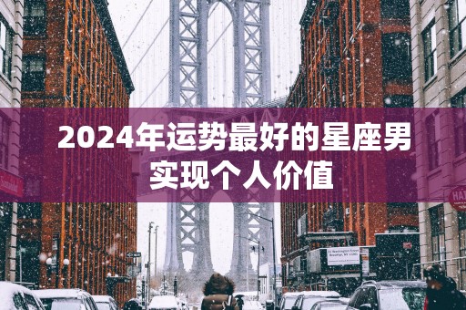 2025年运势最好的星座男  实现个人价值
