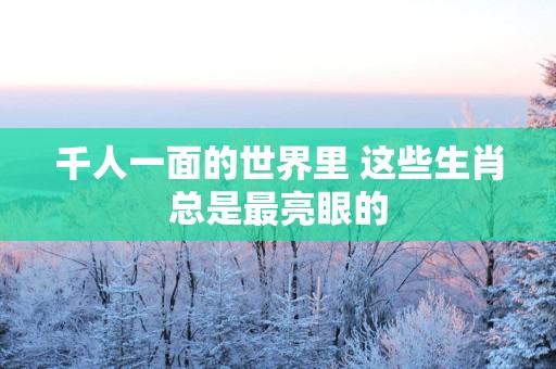 千人一面的世界里 这些生肖总是最亮眼的