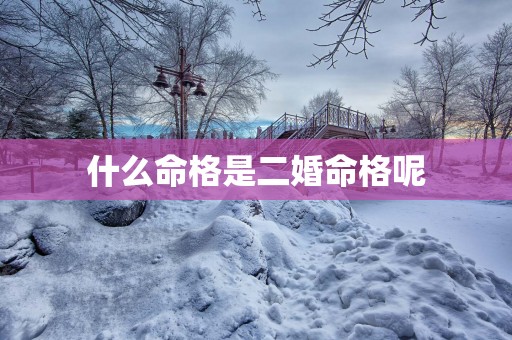 什么命格是二婚命格呢