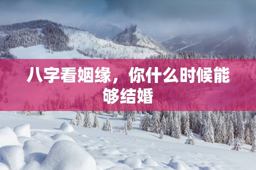 八字看姻缘，你什么时候能够结婚