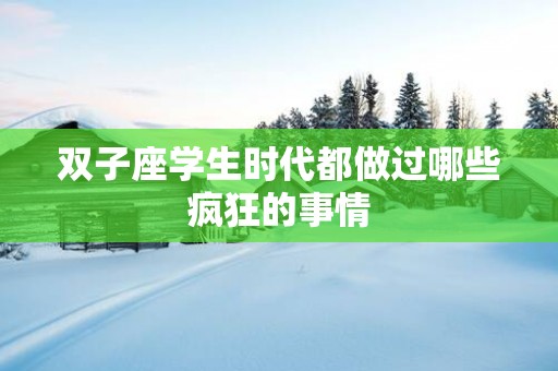 双子座学生时代都做过哪些疯狂的事情