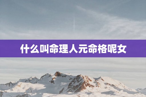 什么叫命理人元命格呢女