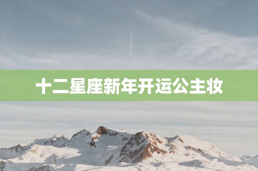 十二星座新年开运公主妆