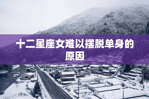 十二星座女难以摆脱单身的原因