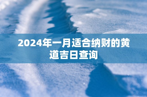 2025年一月适合纳财的黄道吉日查询