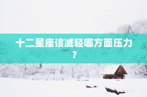 十二星座该减轻哪方面压力？