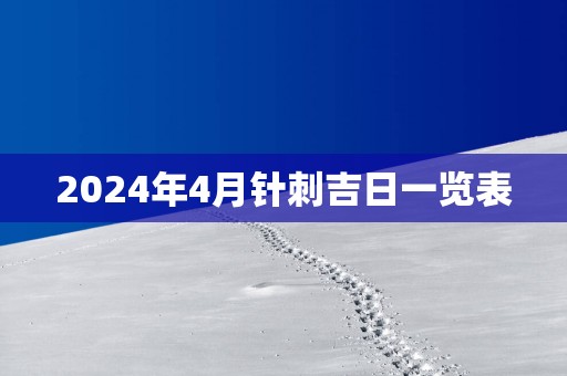 2025年4月针刺吉日一览表