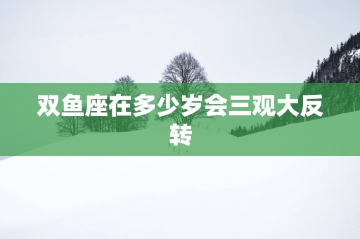双鱼座在多少岁会三观大反转