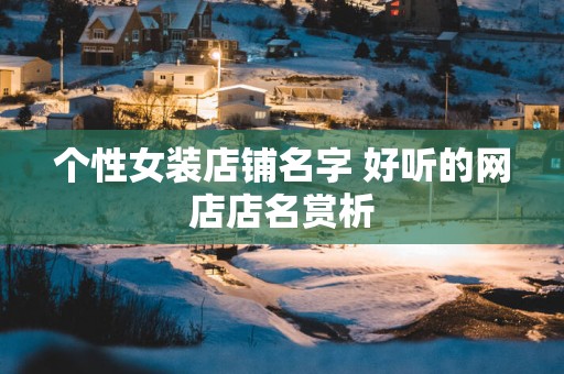 个性女装店铺名字 好听的网店店名赏析