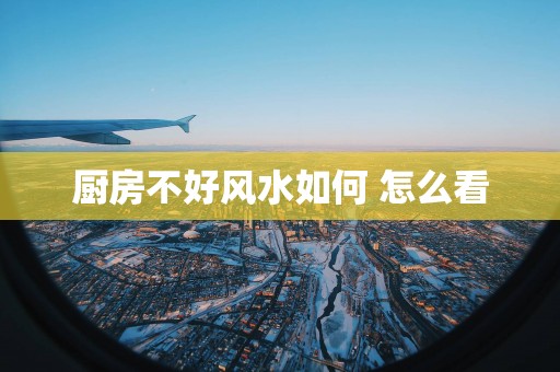 厨房不好风水如何 怎么看