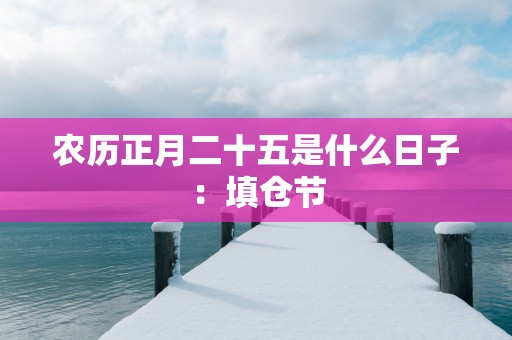 农历正月二十五是什么日子：填仓节