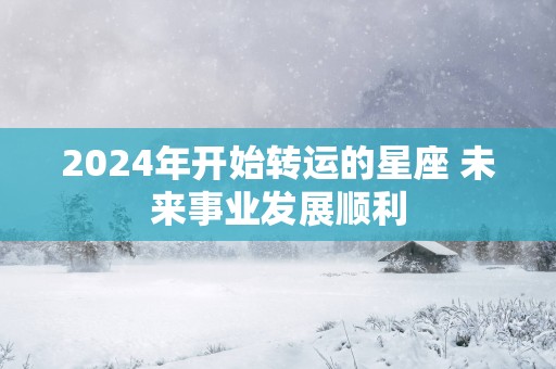 2025年开始转运的星座 未来事业发展顺利