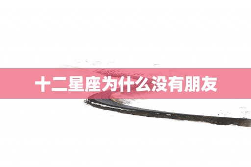 十二星座为什么没有朋友