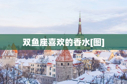 双鱼座喜欢的香水[图]
