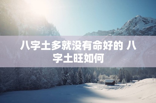 八字土多就没有命好的 八字土旺如何