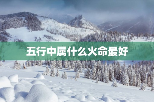 五行中属什么火命最好