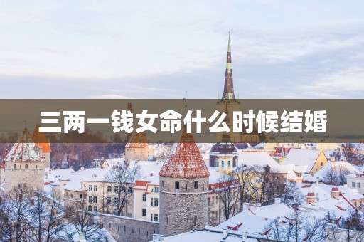 三两一钱女命什么时候结婚