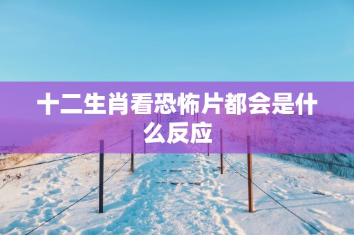 十二生肖看恐怖片都会是什么反应