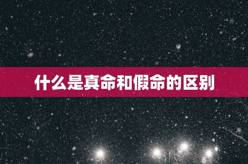 什么是真命和假命的区别