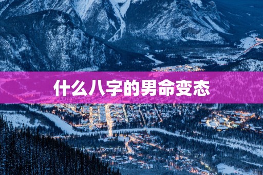 什么八字的男命变态