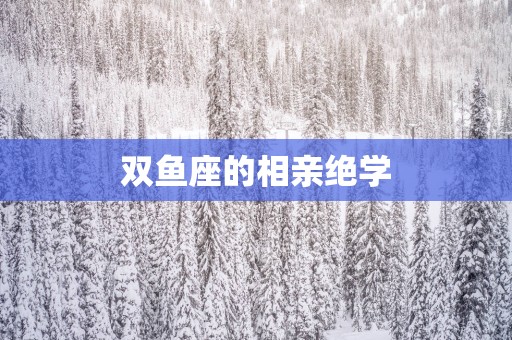 双鱼座的相亲绝学