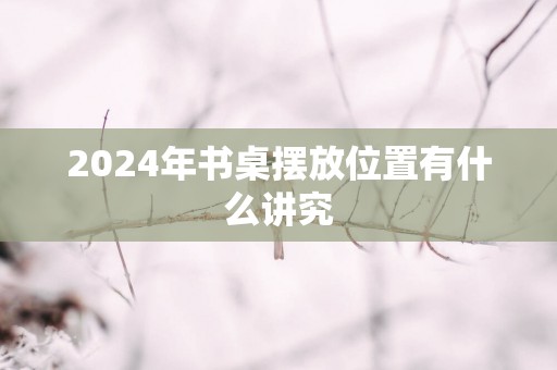 2025年书桌摆放位置有什么讲究