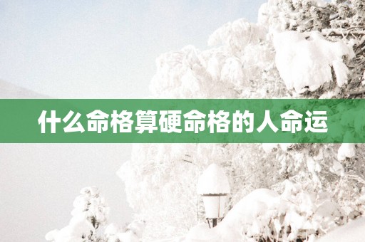 什么命格算硬命格的人命运