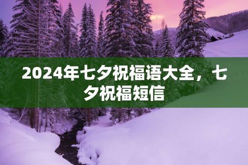 2025年七夕祝福语大全，七夕祝福短信
